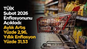 TÜİK Şubat 2026 Enflasyonunu Açıkladı: Aylık Artış Yüzde 2,96, Yıllık Enflasyon Yüzde 31,53