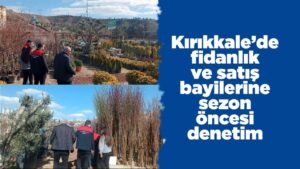 Kırıkkale’de fidanlık ve satış bayilerine sezon öncesi denetim