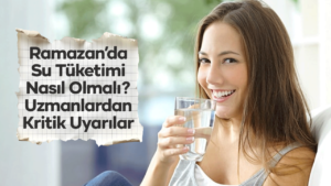 Ramazan’da Su Tüketimi Nasıl Olmalı? Uzmanlardan Kritik Uyarılar