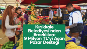 Kırıkkale Belediyesi’nden Emeklilere 9 Milyon TL’yi Aşan Pazar Desteği