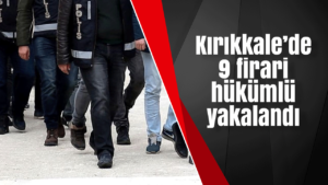 Kırıkkale’de 9 firari hükümlü yakalandı