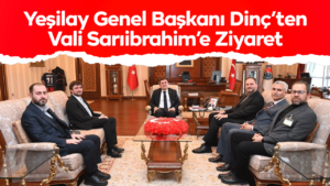 Yeşilay Genel Başkanı Dinç’ten Vali Sarıibrahim’e Ziyaret