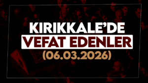 Kırıkkale’de bugün vefat edenler 06 Mart 2026