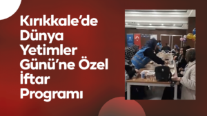 Kırıkkale’de Dünya Yetimler Günü’ne Özel İftar Programı