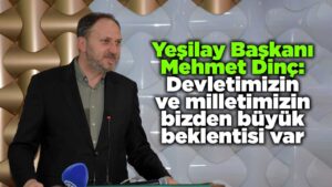Dinç: Devletimizin ve milletimizin bizden büyük beklentisi var