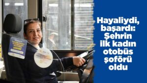 Hayaliydi, başardı: Şehrin ilk kadın otobüs şoförü oldu