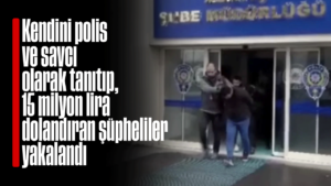Kendini polis ve savcı olarak tanıtıp 15 milyon lira dolandıran şüpheliler yakalandı