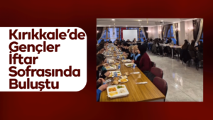Kırıkkale’de Gençler İftar Sofrasında Buluştu