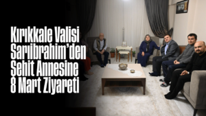 Kırıkkale Valisi Sarıibrahim’den Şehit Annesine 8 Mart Ziyareti
