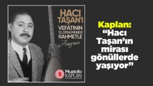Kaplan: “Hacı Taşan’ın mirası gönüllerde yaşıyor”