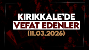 Kırıkkale’de bugün vefat edenler 11 Mart 2026