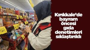 Kırıkkale’de bayram öncesi gıda denetimleri sıklaştırıldı