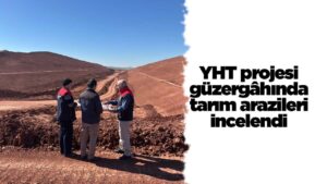 YHT projesi güzergâhında tarım arazileri incelendi