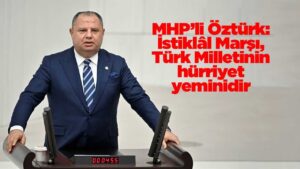 MHP’li Öztürk: İstiklâl Marşı, Türk Milletinin hürriyet yeminidir