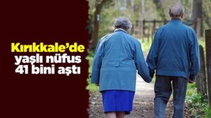 Kırıkkale’de yaşlı nüfus 41 bini aştı
