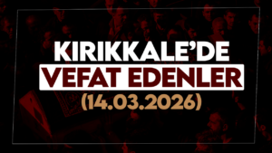 Kırıkkale’de bugün vefat edenler 14 Mart 2026