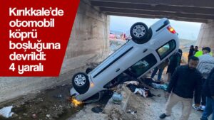 Kırıkkale’de otomobil köprü boşluğuna devrildi: 4 yaralı