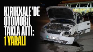 Kırıkkale’de otomobil takla attı; 1 yaralı!