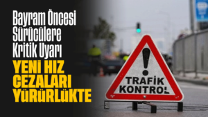 Bayram Öncesi Sürücülere Kritik Uyarı: Yeni Hız Cezaları Yürürlükte
