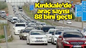 Kırıkkale’de araç sayısı 88 bini geçti