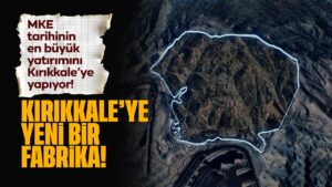 MKE TARİHİNDEKİ EN BÜYÜK YATIRIMI KIRIKKALEYE YAPIYOR: KIRIKKALE’YE YENİ BİR FABRİKA