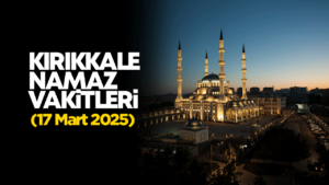 KIRIKKALE NAMAZ VAKİTLERİ 17 Mart 2026