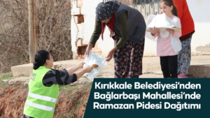 Kırıkkale Belediyesi’nden Bağlarbaşı Mahallesi’nde Ramazan Pidesi Dağıtımı