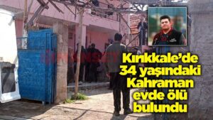 Kırıkkale’de 34 yaşındaki Kahraman evde ölü bulundu