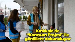 Kırıkkale’de “Komşum Projesi” ile gönüllere dokunuluyor