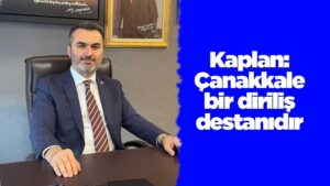 Kaplan: Çanakkale bir diriliş destanıdır