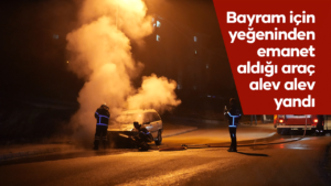 Bayram için yeğeninden emanet aldığı araç alev alev yandı