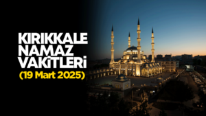 KIRIKKALE NAMAZ VAKİTLERİ 19 Mart 2026