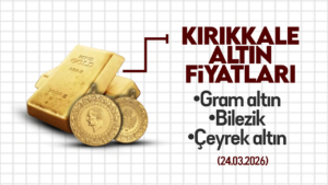 KIRIKKALE’DE BUGÜN ALTIN NE KADAR? 24 Mart 2026