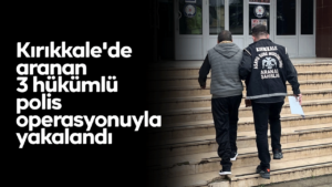 Kırıkkale’de aranan 3 hükümlü polis operasyonuyla yakalandı