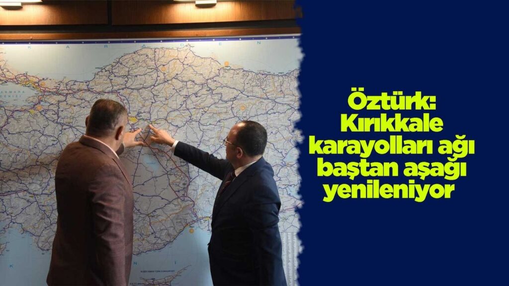 ozturk:-kirikkale-karayollari-agi-bastan-asagi-yenileniyor