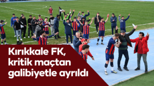 Kırıkkale FK, kritik maçtan galibiyetle ayrıldı