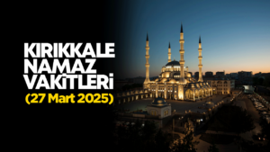 KIRIKKALE NAMAZ VAKİTLERİ 27 Mart 2026
