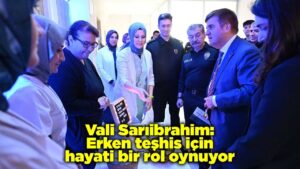 Vali Sarıibrahim: Erken teşhis için hayati bir rol oynuyor