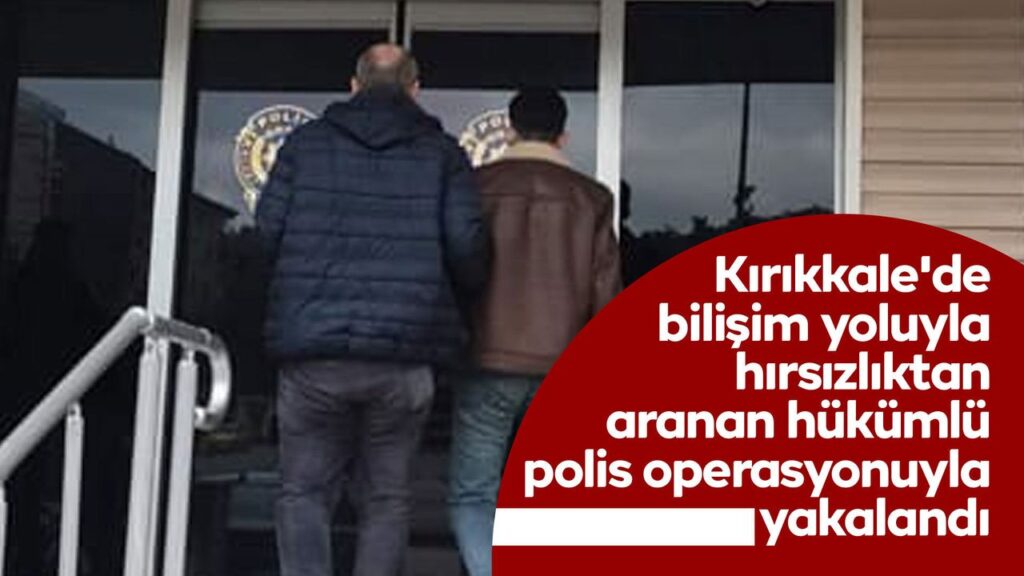 kirikkale’de-bilisim-yoluyla-hirsizliktan-aranan-hukumlu-polis-operasyonuyla-yakalandi