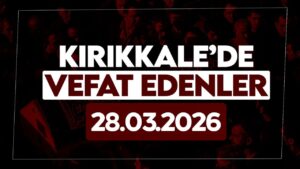 Kırıkkale’de bugün (28 Mart 2026) vefat edenler