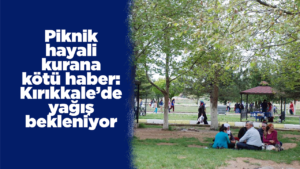 Piknik hayali kurana kötü haber: Kırıkkale’de yağış bekleniyor