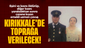 esini-ve-kizini-oldurup,-diger-kizini-yaraladiktan-sonra-canina-kiyan-emekli-uzman-cavus,-kirikkale’de-topraga-verilecek