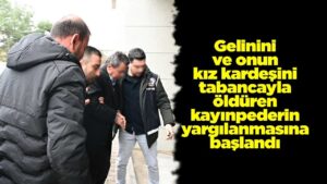 gelinini-ve-onun-kiz-kardesini-tabancayla-olduren-kayinpederin-yargilanmasina-baslandi