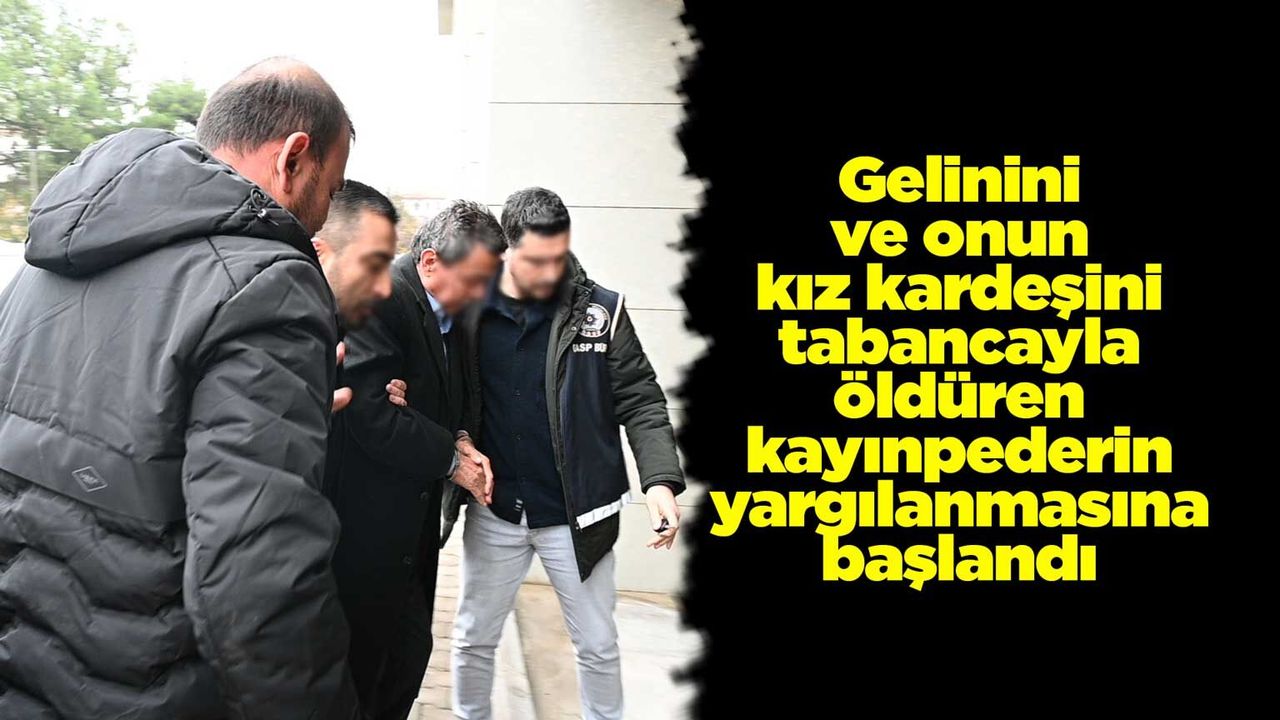 gelinini-ve-onun-kiz-kardesini-tabancayla-olduren-kayinpederin-yargilanmasina-baslandi