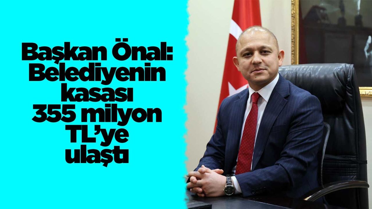 baskan-onal:-belediyenin-kasasi-355-milyon-tl’ye-ulasti