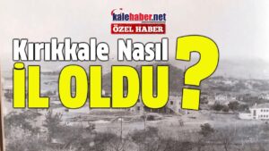 Kırıkkale Nasıl İl Oldu?