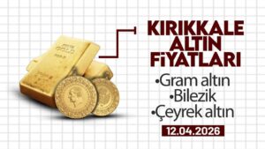 KIRIKKALE’DE BUGÜN ALTIN NE KADAR? 12 Nisan 2026
