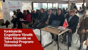 Kırıkkale’de Engellilere Yönelik Siber Güvenlik ve Teknoloji Programı Düzenlendi