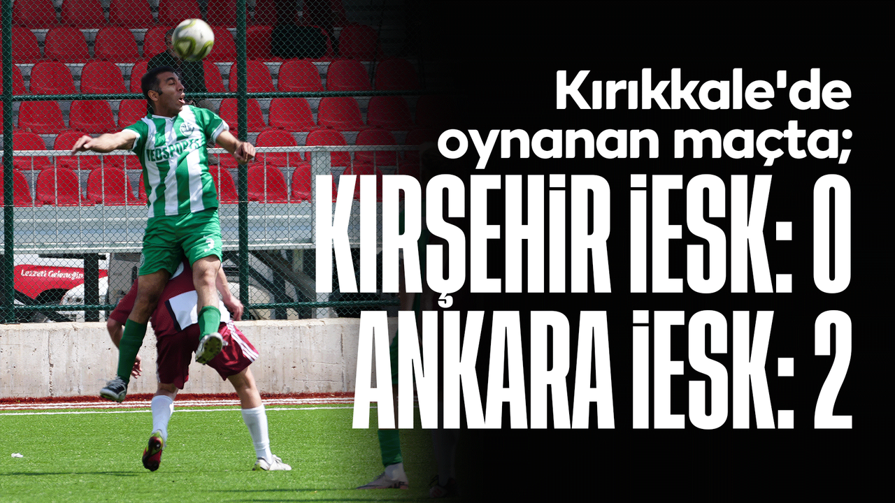 kirikkale’de-oynanan-macta;-kirsehir-iesk:-0-–-ankara-iesk:-2