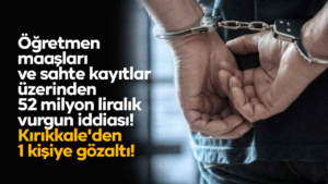 Öğretmen maaşları ve sahte kayıtlar üzerinden 52 milyon liralık vurgun iddiası! Kırıkkale’den 1 kişiye gözaltı!